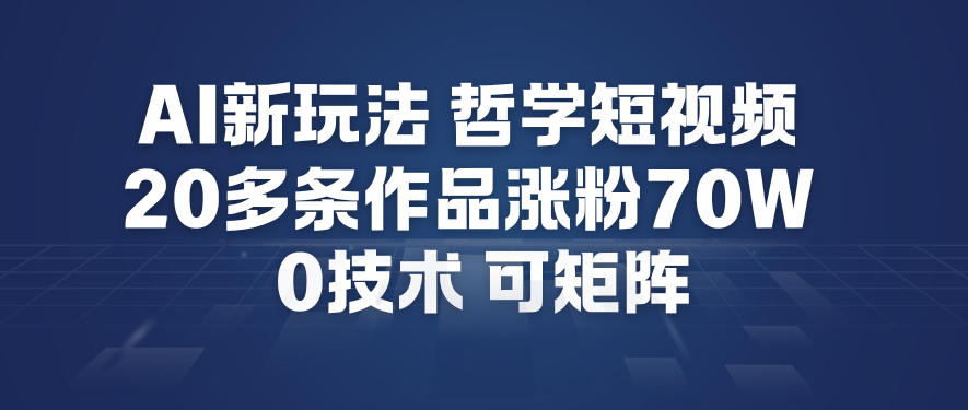 AI新玩法哲学短视频制作教学，20多条作品涨粉70W，0成本赛道，可矩阵-界海网创
