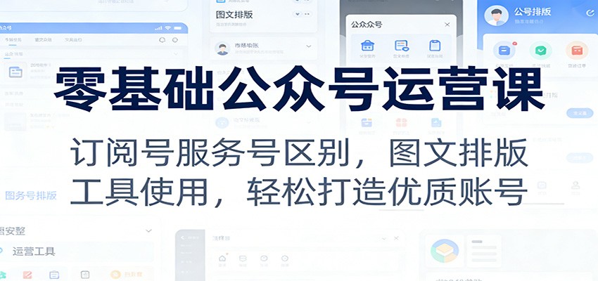 零基础公众号运营课:订阅号服务号区别,图文排版,工具使用,轻松打造优质账号-界海网创