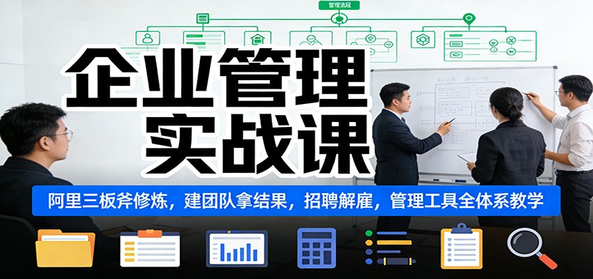 企业管理实战课：阿里三板斧修炼，建团队拿结果，招聘解雇，管理工具全体系教学-界海网创
