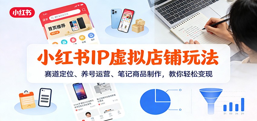 小红书IP虚拟店铺玩法,赛道定位、养号运营、笔记商品制作,教你轻松变现-界海网创