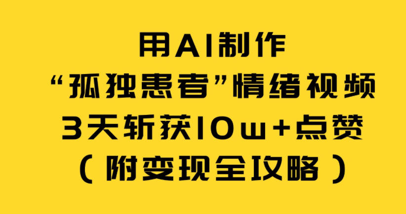 用AI制作“孤独患者”情绪视频,3天斩获10w+点赞(附变现全攻略)-界海网创