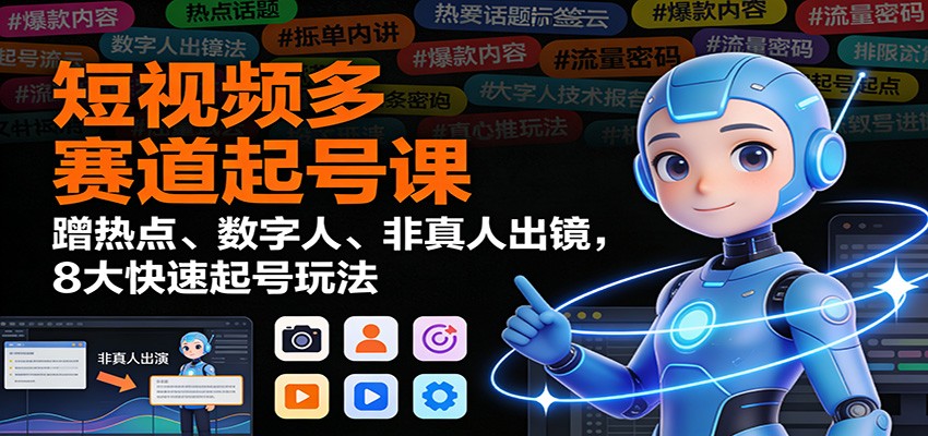 短视频多赛道起号课:蹭热点、数字人、非真人出镜,8大快速起号玩法-界海网创