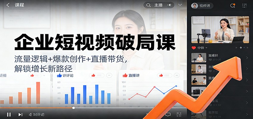 企业短视频破局课：流量逻辑+爆款创作+直播带货，解锁增长新路径-界海网创