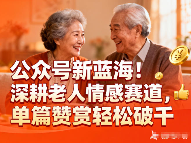 公众号新蓝海!深耕老人情感赛道,单篇赞赏轻松破1k-界海网创
