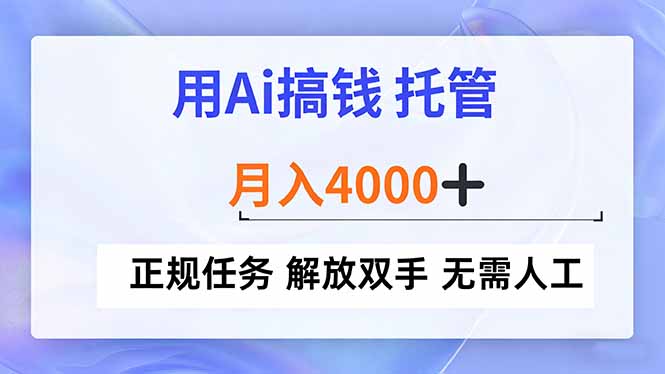用Ai搞钱，托管，月入4000+， 正规任务 解放双手 无需人工-界海网创