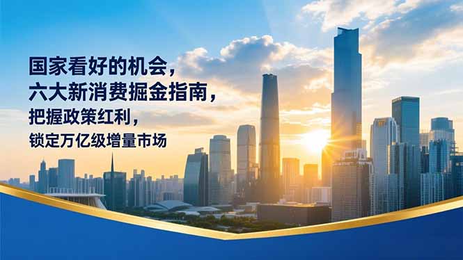 某付费文章：国家看好的机会，六大新消费掘金指南，把握政策红利，锁定万亿级增量市场-界海网创