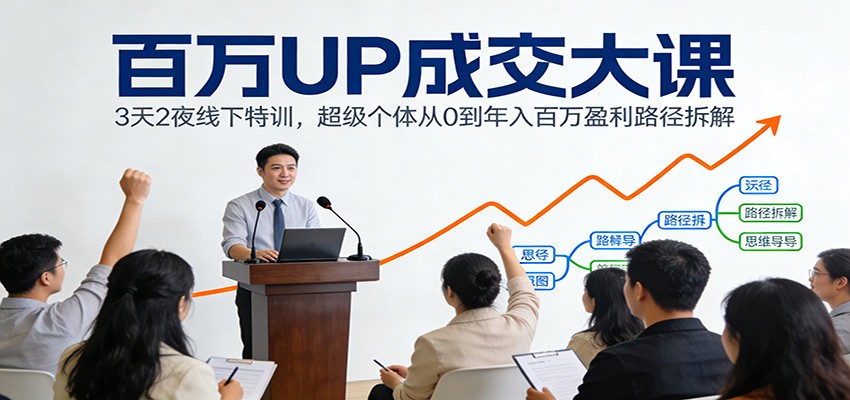 百万UP成交大课:3天2夜线下特训,超级个体从0到年入百万盈利路径拆解-界海网创