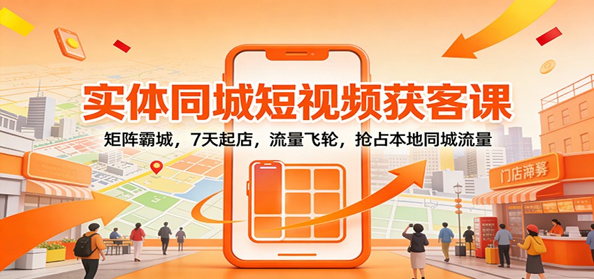 实体同城短视频获客课:矩阵霸城,7天起店,流量飞轮,抢占本地同城流量-界海网创