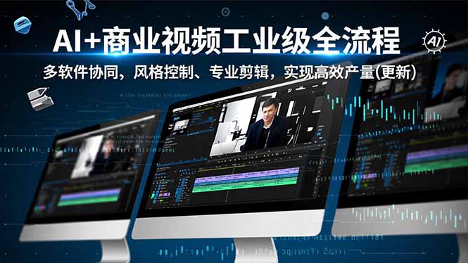 AI+商业视频工业级全流程-2期,多软件协同、风格控制、专业剪辑,实现高效量产(更新-界海网创