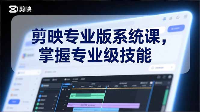 剪映专业版系统课,基础操作、高级技巧、电影调色、特效制作、AI应用/等等,掌握专业级技能-界海网创