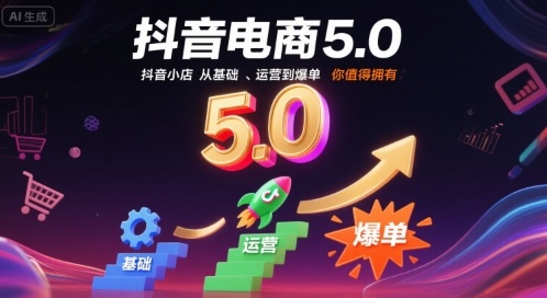抖音电商5.0，抖音小店从基础、运营到爆单，你值得拥有(更新26年)-界海网创